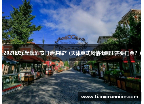 2021欧乐堡啤酒节门票讲解？(天津意式风情街哪里需要门票？)